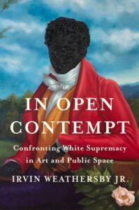 Irvin Weathersby Jr., In Open Contempt: Confronting White Supremacy in Art and Public Space 