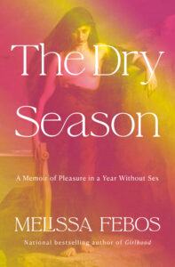 Melissa Febos, The Dry Season- A Memoir of Pleasure in a Year Without Sex