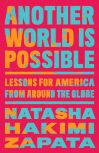 Natasha Hakimi Zapata, Another World is Possible- Lessons for America from Around the Globe