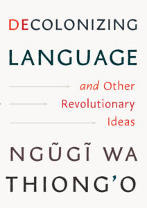 Ngũgĩ wa Thiong'o, Decolonizing Language and Other Revolutionary Ideas