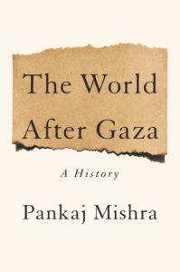 Pankaj Mishra, The World After Gaza- A Short History