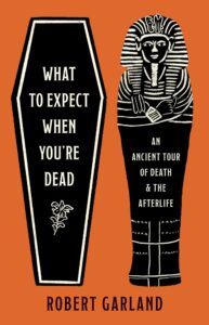 Robert Garland, What to Expect When You're Dead- An Ancient Tour of Death and the Afterlife