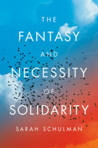 Sarah Schulman, The Fantasy and Necessity of Solidarity