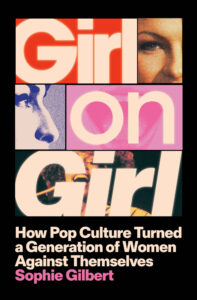 Sophie Gilbert, Girl on Girl- How Pop Culture Turned a Generation of Women Against Themselves