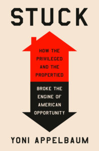 Yoni Appelbaum, Stuck- How the Privileged and the Propertied Broke the Engine of American Opportunity