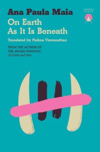 Ana Paula Maia, tr. Padma Viswanathan, On Earth As It Is Beneath