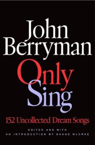 John Berryman, ed. Shane McCrae, Only Sing: 152 Uncollected Dream Songs