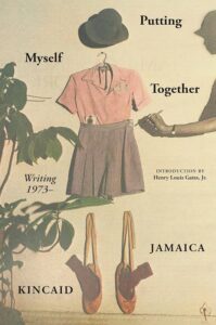Jamaica Kincaid, Putting Myself Together: Writing 1973—