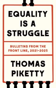 Thomas Piketty, Equality Is a Struggle: Bulletins from the Front Line, 2021-2025