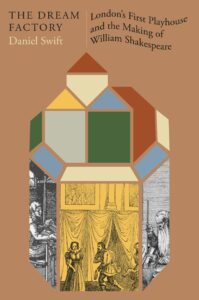 Daniel Swift, The Dream Factory: London's First Playhouse and the Making of William Shakespeare