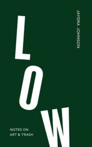 Low: Notes on Art & Trash by Jaydra Johnson Fonograf Editions