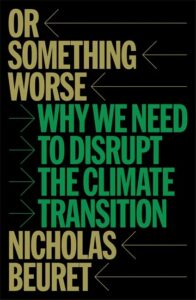 Nicholas Beuret, Or Something Worse: Why We Need to Disrupt the Climate Transition