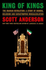 Scott Anderson, King of Kings: The Iranian Revolution: A Story of Hubris, Delusion and Catastrophic Miscalculation