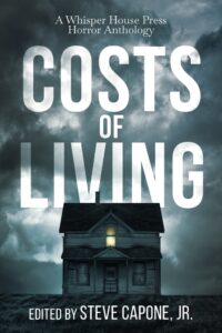 Costs of Living- A Whisper House Press Horror Anthology, ed. Steve Capone Jr. Whisper House Press