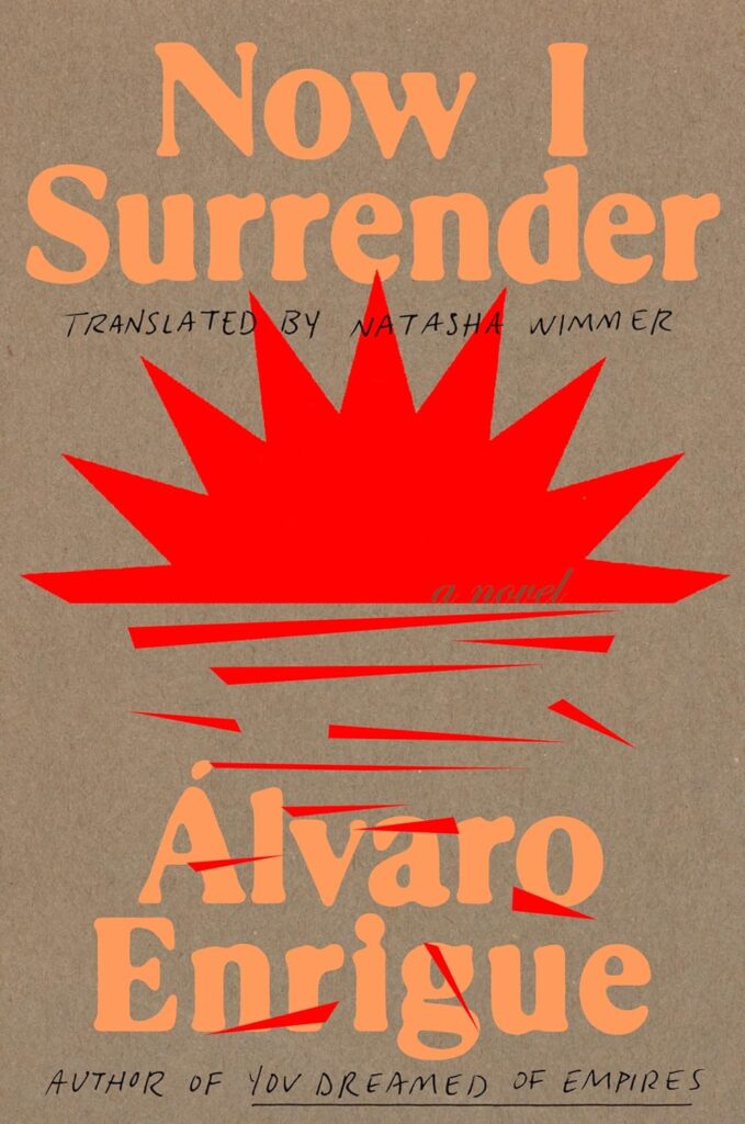 Álvaro Enrigue, tr. Natasha Wimmer, Now I Surrender