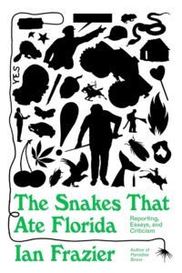 Ian Frazier, The Snakes That Ate Florida: Reporting, Essays, and Criticism