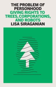 Lisa Siraganian, The Problem of Personhood: Giving Rights to Trees, Corporations and Robots