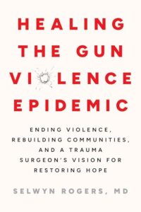 Healing the Gun Violence Epidemic: Ending Violence, Rebuilding Communities, and a Trauma Surgeon's Vision for Restoring Hope