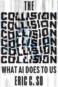 Eric C. So, The Collision: What AI Does to Us