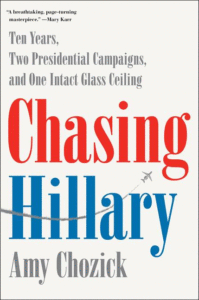 Chasing Hillary: Ten Years, Two Presidential Campaigns, and One Intact Glass Ceiling_Amy Chozick