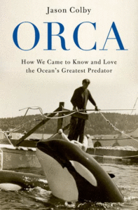 Orca: How We Came to Know and Love the Ocean’s Greatest Predator Cover