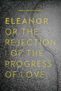 Eleanor, Or, the Rejection of the Progress of Love, Anna Moschovakis