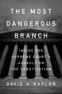 The Most Dangerous Branch: Inside the Supreme Court's Assault on the Constitution_David A. Kaplan