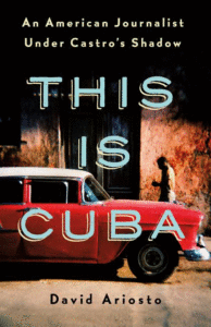 This Is Cuba: An American Journalist Under Castro's Shadow_David Ariosto