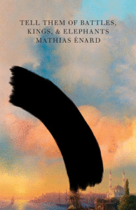 Tell Them of Battles, Kings, and Elephants_Mathias Enard, Trans. by Charlotte Mandell