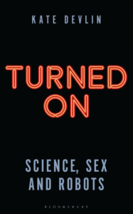Turned on: Science, Sex and Robots_Kate Devlin
