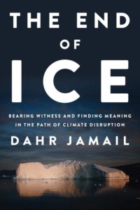 The End of Ice: Bearing Witness and Finding Meaning in the Path of Climate Disruption_Dahr Jamail