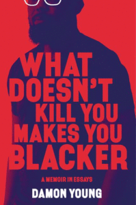 What Doesn't Kill You Makes You Blacker: A Memoir in Essays_Damon Young