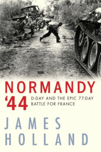 Normandy '44: D-Day and the Epic 77-Day Battle for France_James Holland