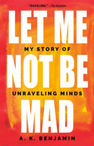 Let Me Not Be Mad: My Story of Unraveling Minds_ A. K. Benjamin