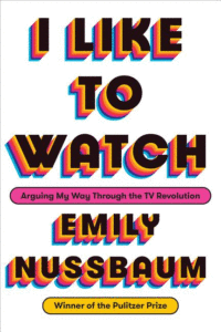 I Like to Watch: Arguing My Way Through the TV Revolution_Emily Nussbaum