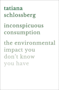 Inconspicuous Consumption: The Environmental Impact You Don't Know You Have_Tatiana Schlossberg