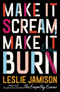 Make It Scream, Make It Burn: Essays_Leslie Jamison