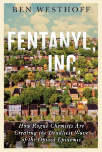 Fentanyl, Inc.: How Rogue Chemists Are Creating the Deadliest Wave of the Opioid Epidemic_Ben Westhoff