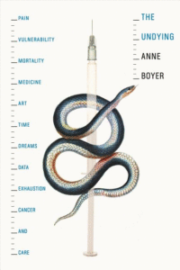 The Undying: Pain, vulnerability, mortality, medicine, art, time, dreams, data, exhaustion, cancer, and care_Anne Boyer