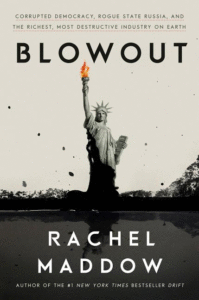 Blowout: Corrupted Democracy, Rogue State Russia, and the Richest, Most Destructive Industry on Earth_Rachel Maddow