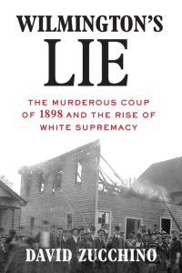 Wilmington's Lie: The Murderous Coup of 1898 and the Rise of White Supremacy_David Zucchino