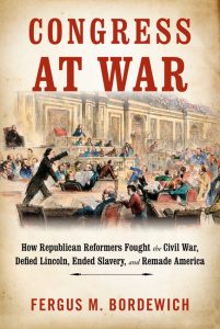Congress at War: How Republican Reformers Fought the Civil War, Defied Lincoln, Ended Slavery, and Remade America_Fergus M. Bordewich