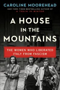A House in the Mountains: The Women Who Liberated Italy from Fascism_Caroline Moorehead