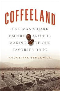 Coffeeland: One Man's Dark Empire and the Making of Our Favorite Drug_Augustine Sedgewick