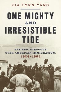 One Mighty and Irresistible Tide: The Epic Struggle Over American Immigration, 1924-1965_Jia Lynn Yang