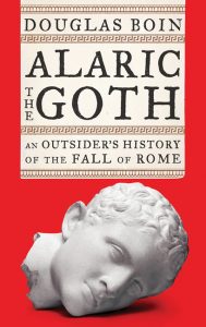 Alaric the Goth: An Outsider's History of the Fall of Rome_Douglas Boin