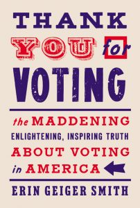 Thank You for Voting: The Maddening, Enlightening, Inspiring Truth about Voting in America_Erin Geiger Smith