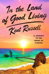 In the Land of Good Living: A Journey to the Heart of Florida_Kent Russell