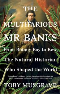 The Multifarious Mr. Banks: From Botany Bay to Kew, the Natural Historian Who Shaped the World_Toby Musgrave