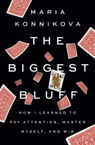 The Biggest Bluff: How I Learned to Pay Attention, Master Myself, and Win_Maria Konnikova